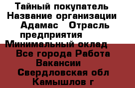 Тайный покупатель › Название организации ­ Адамас › Отрасль предприятия ­ BTL › Минимальный оклад ­ 1 - Все города Работа » Вакансии   . Свердловская обл.,Камышлов г.